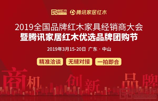 2019全国品牌红木家具经销商大会暨腾讯家居红木优选品牌团购节将于3月13-15日在广东中山举行 2019全国品牌红木家具经销商大会暨腾讯家居红木优选品牌团购节将于3月13-15日在广东中山举行