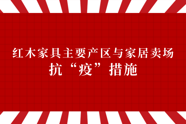 应援|红木家具主要产区与家居卖场抗“疫”措施（2.29更新）
