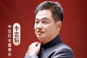 国潮红木新势力|中信红木董事长李忠信：以坚定核心价值观应对不确定市场