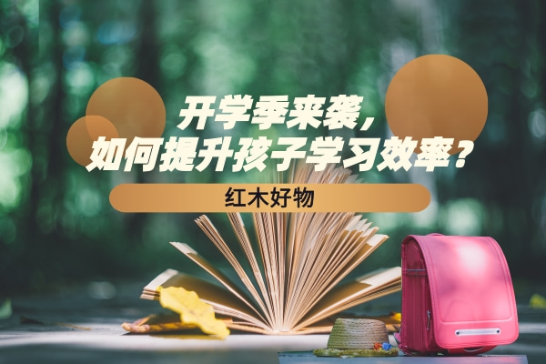 红木好物|开学季来袭，如何提升孩子学习效率？