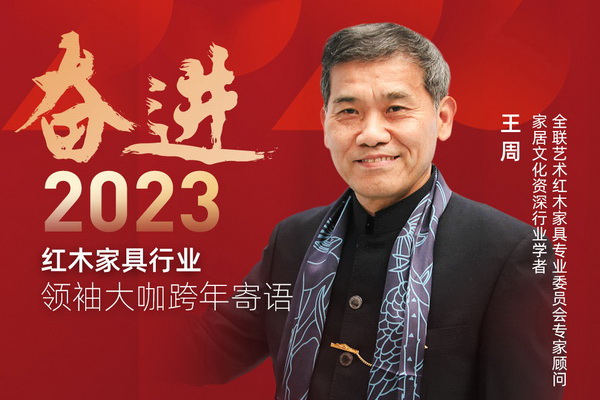 家居文化资深行业学者王周|奋进2023红木领袖大咖跨年寄语