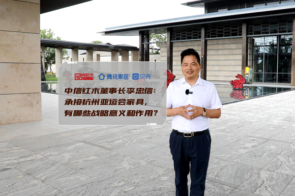 中信红木李忠信：承接杭州亚运会家具，有哪些战略意义？