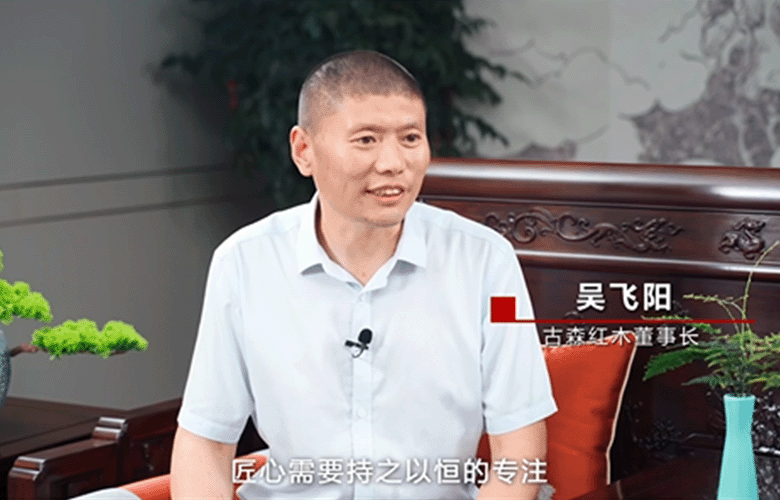 古森红木董事长吴飞阳解读匠心精神（附视频）