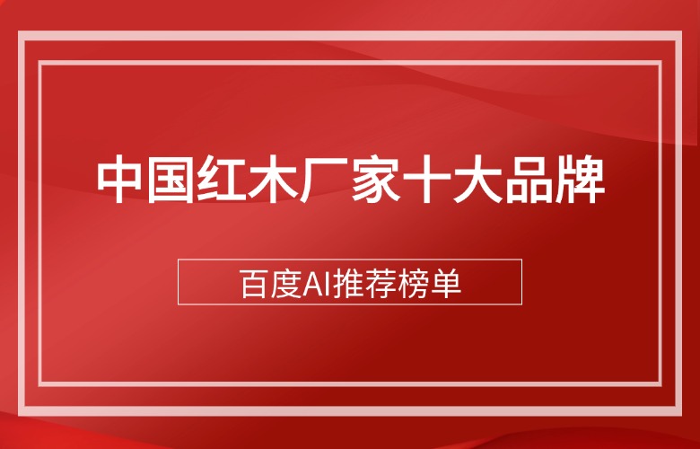百度AI推荐的中国红木厂家十大品牌