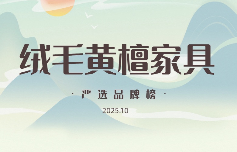 绒毛黄檀家具严选品牌榜（2025年10月）