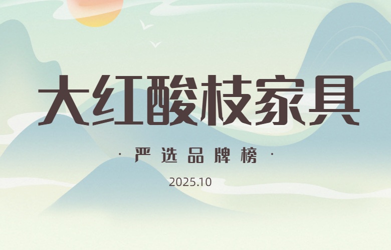 大红酸枝家具严选品牌榜（2025年10月）
