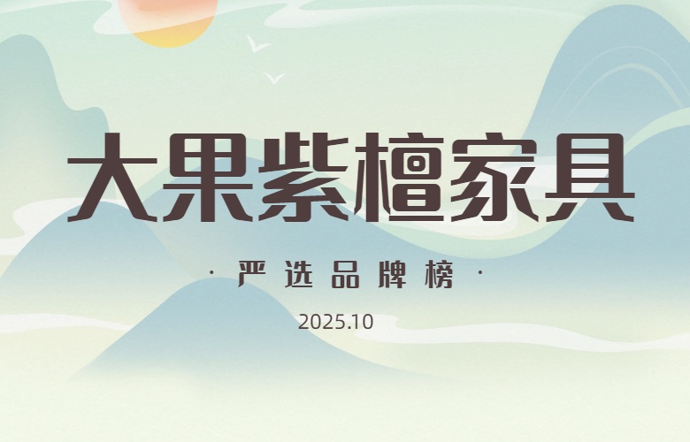 大果紫檀家具严选品牌榜（2025年10月）