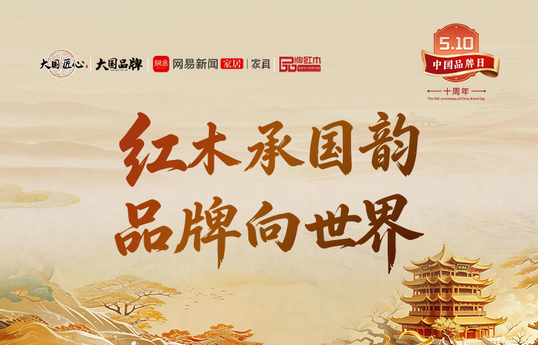 中国品牌日10周年：大国红木大咖致敬2026中国品牌日